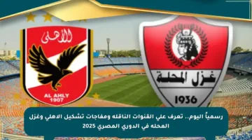 رسمياً اليوم.. تعرف على القنوات الناقلة ومفاجآت تشكيل الأهلي وغزل المحلة في الدوري المصري 2025